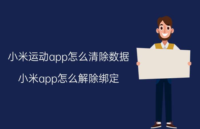 小米运动app怎么清除数据 小米app怎么解除绑定？